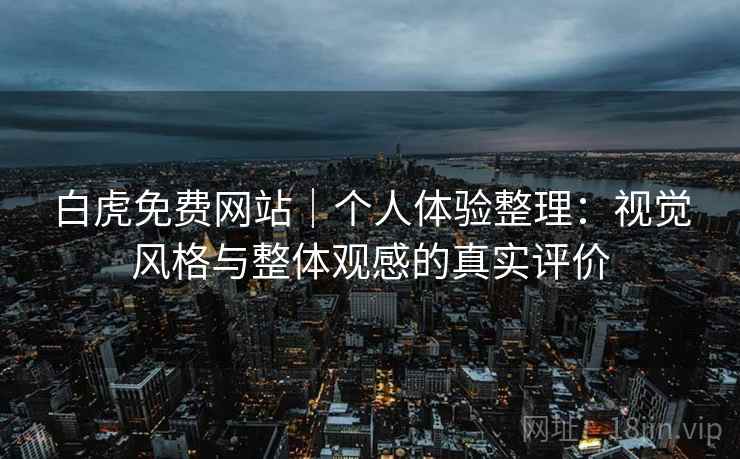 白虎免费网站|个人体验整理:视觉风格与整体观感的真实评价 第1张 白虎免费网站|个人体验整理:视觉风格与整体观感的真实评价 第1张