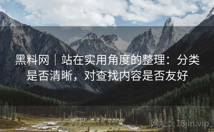 黑料网|站在实用角度的整理:分类是否清晰,对查找内容是否友好 第1张 黑料网|站在实用角度的整理:分类是否清晰,对查找内容是否友好 第1张