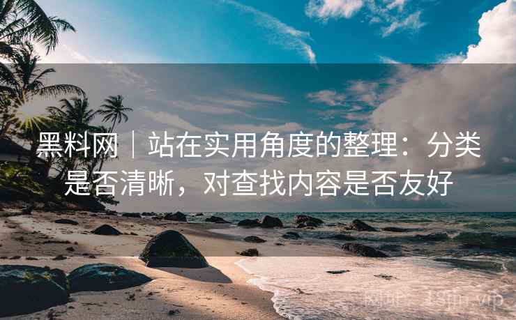 黑料网|站在实用角度的整理:分类是否清晰,对查找内容是否友好 第2张 黑料网|站在实用角度的整理:分类是否清晰,对查找内容是否友好 第2张