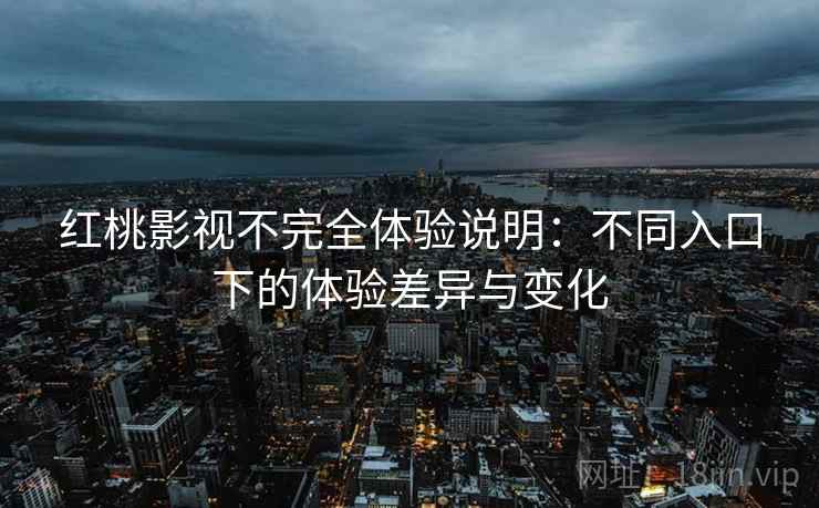 红桃影视不完全体验说明:不同入口下的体验差异与变化 第1张 红桃影视不完全体验说明:不同入口下的体验差异与变化 第1张