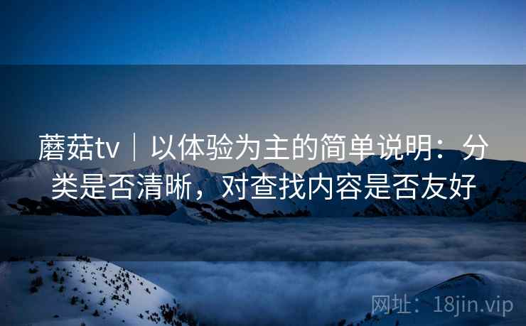 蘑菇tv｜以体验为主的简单说明：分类是否清晰，对查找内容是否友好  第2张