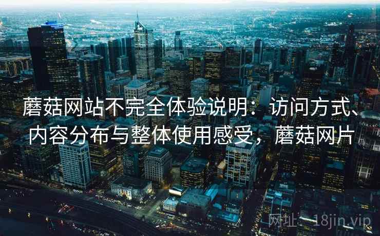 蘑菇网站不完全体验说明：访问方式、内容分布与整体使用感受，蘑菇网片  第2张