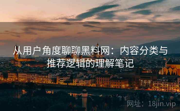从用户角度聊聊黑料网：内容分类与推荐逻辑的理解笔记  第1张