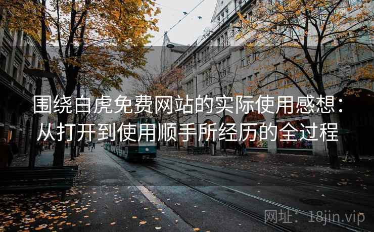 围绕白虎免费网站的实际使用感想：从打开到使用顺手所经历的全过程  第1张