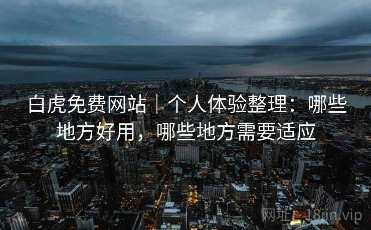 白虎免费网站｜个人体验整理：哪些地方好用，哪些地方需要适应  第2张