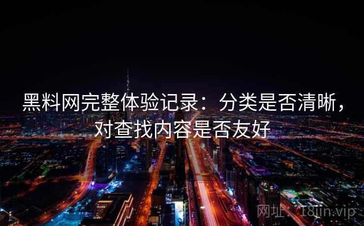黑料网完整体验记录:分类是否清晰,对查找内容是否友好 第1张 黑料网完整体验记录:分类是否清晰,对查找内容是否友好 第1张