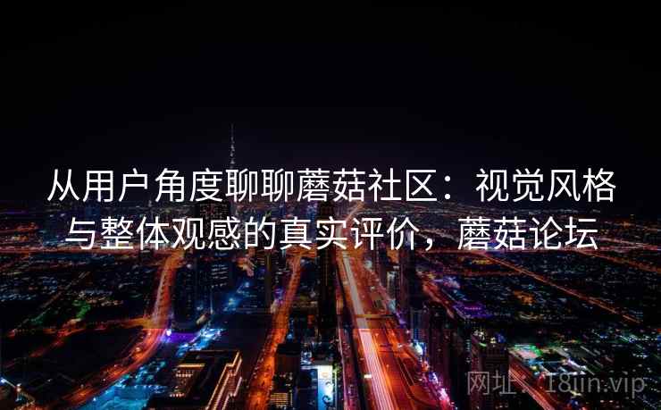 从用户角度聊聊蘑菇社区：视觉风格与整体观感的真实评价，蘑菇论坛  第2张