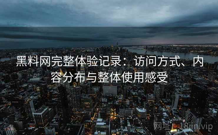 黑料网完整体验记录:访问方式、内容分布与整体使用感受 第2张 黑料网完整体验记录:访问方式、内容分布与整体使用感受 第2张