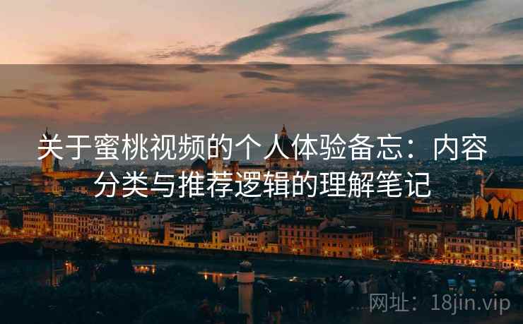 关于蜜桃视频的个人体验备忘:内容分类与推荐逻辑的理解笔记 第1张 关于蜜桃视频的个人体验备忘:内容分类与推荐逻辑的理解笔记 第1张