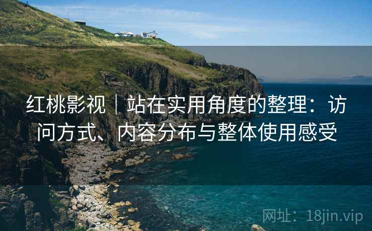 红桃影视｜站在实用角度的整理：访问方式、内容分布与整体使用感受  第1张