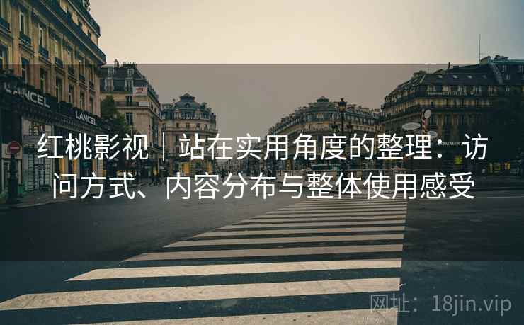 红桃影视｜站在实用角度的整理：访问方式、内容分布与整体使用感受  第2张
