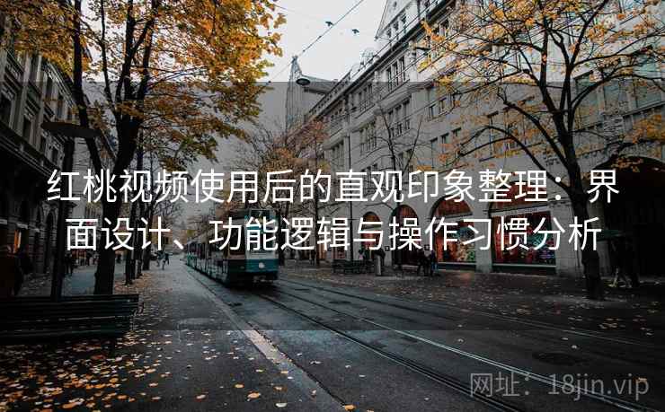 红桃视频使用后的直观印象整理：界面设计、功能逻辑与操作习惯分析  第2张