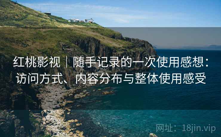 红桃影视|随手记录的一次使用感想:访问方式、内容分布与整体使用感受 第1张 红桃影视|随手记录的一次使用感想:访问方式、内容分布与整体使用感受 第1张