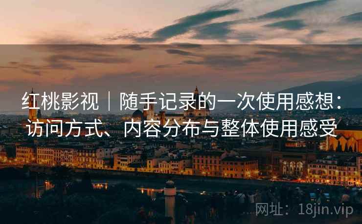 红桃影视|随手记录的一次使用感想:访问方式、内容分布与整体使用感受 第2张 红桃影视|随手记录的一次使用感想:访问方式、内容分布与整体使用感受 第2张