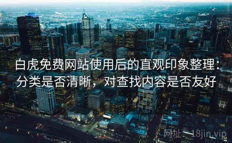 白虎免费网站使用后的直观印象整理：分类是否清晰，对查找内容是否友好  第2张