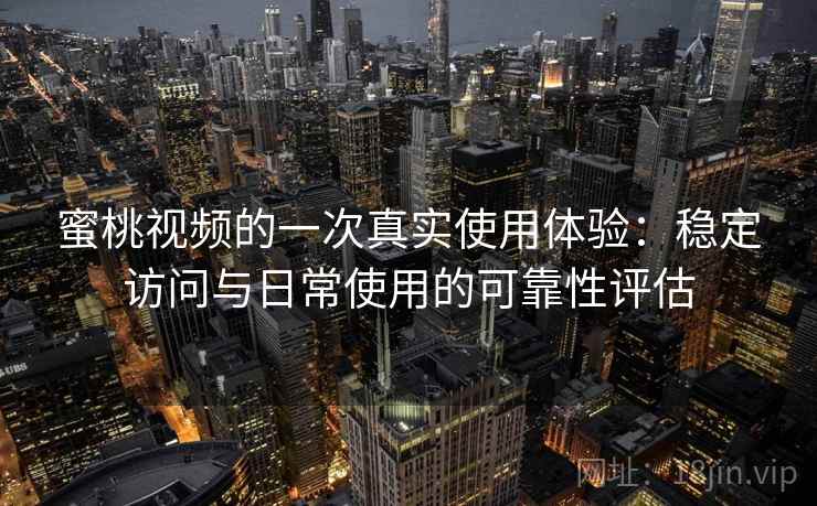 蜜桃视频的一次真实使用体验:稳定访问与日常使用的可靠性评估 第2张 蜜桃视频的一次真实使用体验:稳定访问与日常使用的可靠性评估 第2张