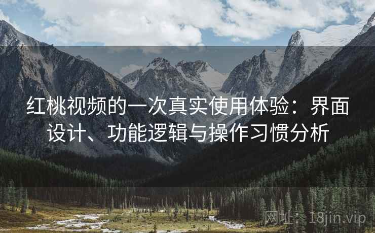 红桃视频的一次真实使用体验:界面设计、功能逻辑与操作习惯分析 第1张 红桃视频的一次真实使用体验:界面设计、功能逻辑与操作习惯分析 第1张