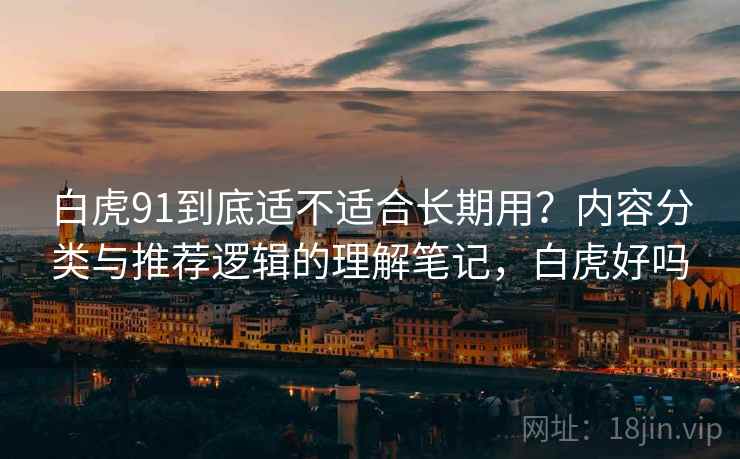 白虎91到底适不适合长期用?内容分类与推荐逻辑的理解笔记,白虎好吗 第2张 白虎91到底适不适合长期用?内容分类与推荐逻辑的理解笔记,白虎好吗 第2张