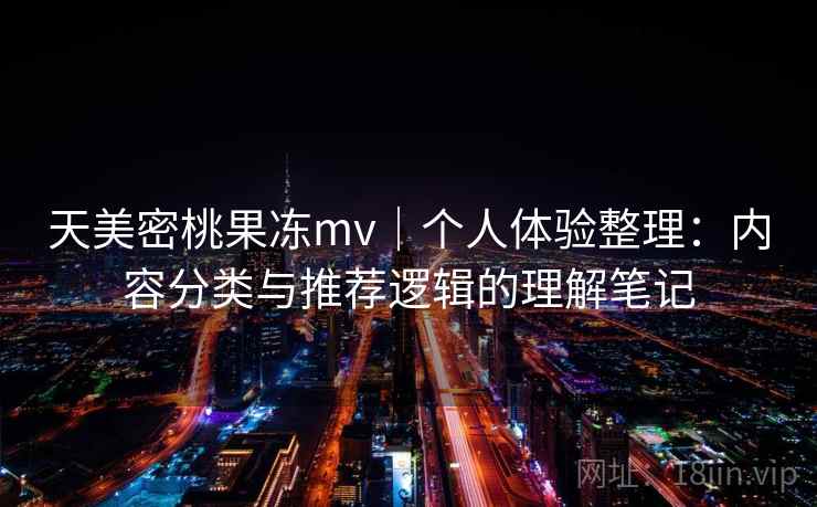 天美密桃果冻mv|个人体验整理:内容分类与推荐逻辑的理解笔记 第2张 天美密桃果冻mv|个人体验整理:内容分类与推荐逻辑的理解笔记 第2张