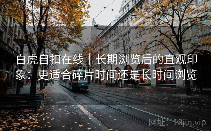 白虎自扣在线｜长期浏览后的直观印象：更适合碎片时间还是长时间浏览  第2张