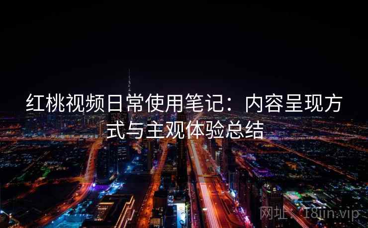 红桃视频日常使用笔记:内容呈现方式与主观体验总结 第2张 红桃视频日常使用笔记:内容呈现方式与主观体验总结 第2张