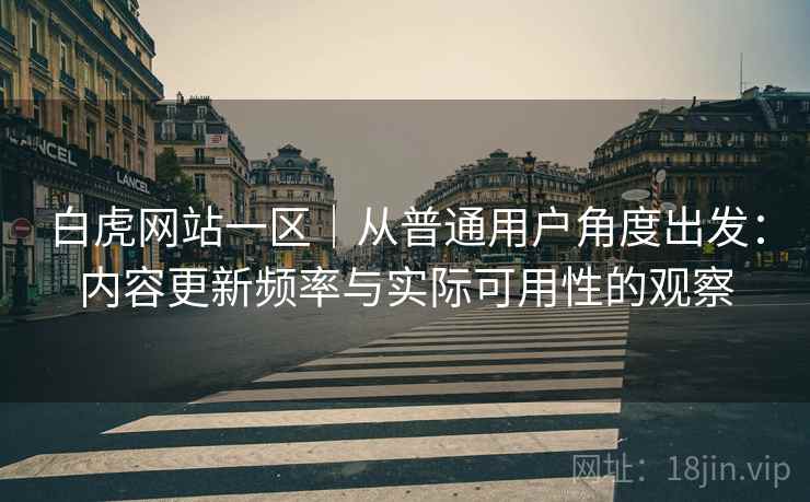 白虎网站一区|从普通用户角度出发:内容更新频率与实际可用性的观察 第2张 白虎网站一区|从普通用户角度出发:内容更新频率与实际可用性的观察 第2张
