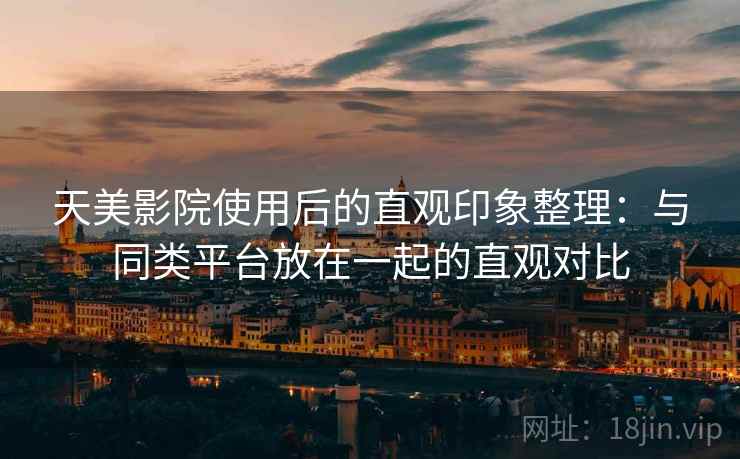 天美影院使用后的直观印象整理:与同类平台放在一起的直观对比 第1张 天美影院使用后的直观印象整理:与同类平台放在一起的直观对比 第1张