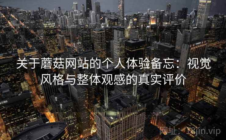 关于蘑菇网站的个人体验备忘:视觉风格与整体观感的真实评价 第1张 关于蘑菇网站的个人体验备忘:视觉风格与整体观感的真实评价 第1张