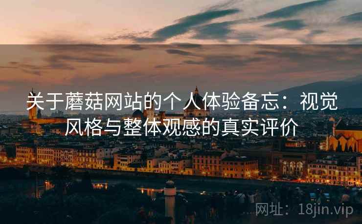 关于蘑菇网站的个人体验备忘:视觉风格与整体观感的真实评价 第2张 关于蘑菇网站的个人体验备忘:视觉风格与整体观感的真实评价 第2张