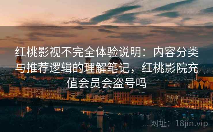 红桃影视不完全体验说明:内容分类与推荐逻辑的理解笔记,红桃影院充值会员会盗号吗 第1张 红桃影视不完全体验说明:内容分类与推荐逻辑的理解笔记,红桃影院充值会员会盗号吗 第1张