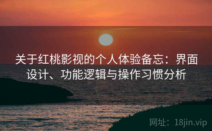 关于红桃影视的个人体验备忘:界面设计、功能逻辑与操作习惯分析 第2张 关于红桃影视的个人体验备忘:界面设计、功能逻辑与操作习惯分析 第2张