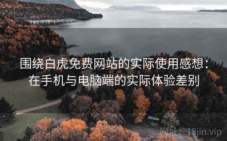 围绕白虎免费网站的实际使用感想:在手机与电脑端的实际体验差别 第1张 围绕白虎免费网站的实际使用感想:在手机与电脑端的实际体验差别 第1张
