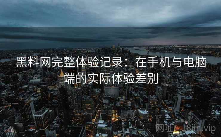 黑料网完整体验记录:在手机与电脑端的实际体验差别 第1张 黑料网完整体验记录:在手机与电脑端的实际体验差别 第1张