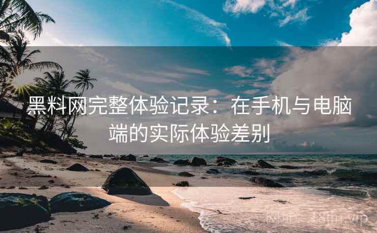 黑料网完整体验记录:在手机与电脑端的实际体验差别 第2张 黑料网完整体验记录:在手机与电脑端的实际体验差别 第2张