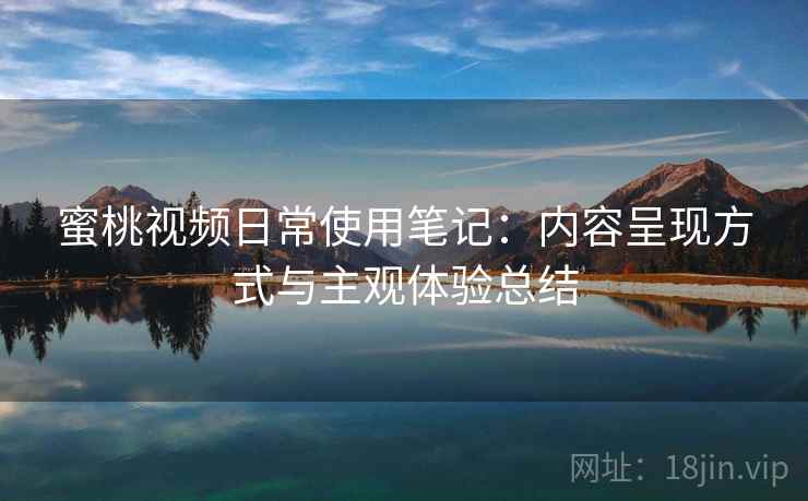 蜜桃视频日常使用笔记:内容呈现方式与主观体验总结 第2张 蜜桃视频日常使用笔记:内容呈现方式与主观体验总结 第2张