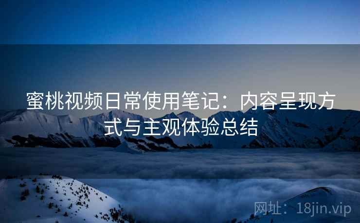 蜜桃视频日常使用笔记:内容呈现方式与主观体验总结 第1张 蜜桃视频日常使用笔记:内容呈现方式与主观体验总结 第1张