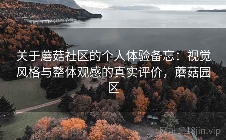 关于蘑菇社区的个人体验备忘:视觉风格与整体观感的真实评价,蘑菇园区 第2张 关于蘑菇社区的个人体验备忘:视觉风格与整体观感的真实评价,蘑菇园区 第2张