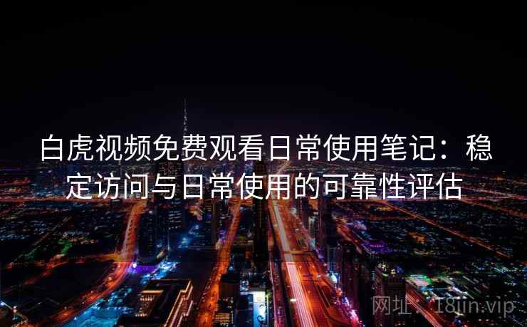 白虎视频免费观看日常使用笔记:稳定访问与日常使用的可靠性评估 第2张 白虎视频免费观看日常使用笔记:稳定访问与日常使用的可靠性评估 第2张