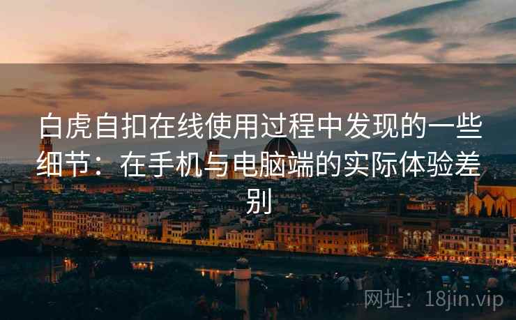白虎自扣在线使用过程中发现的一些细节:在手机与电脑端的实际体验差别 第2张 白虎自扣在线使用过程中发现的一些细节:在手机与电脑端的实际体验差别 第2张