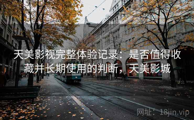 天美影视完整体验记录:是否值得收藏并长期使用的判断,天美影城 第2张 天美影视完整体验记录:是否值得收藏并长期使用的判断,天美影城 第2张