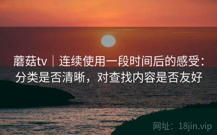 蘑菇tv|连续使用一段时间后的感受:分类是否清晰,对查找内容是否友好 第1张 蘑菇tv|连续使用一段时间后的感受:分类是否清晰,对查找内容是否友好 第1张